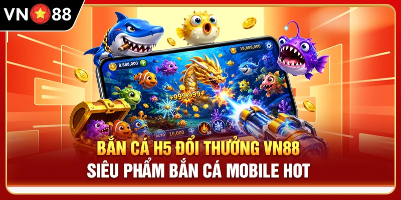 Bắn Cá H5 Đổi Thưởng VN88 - Siêu Phẩm Bắn Cá Mobile HOT