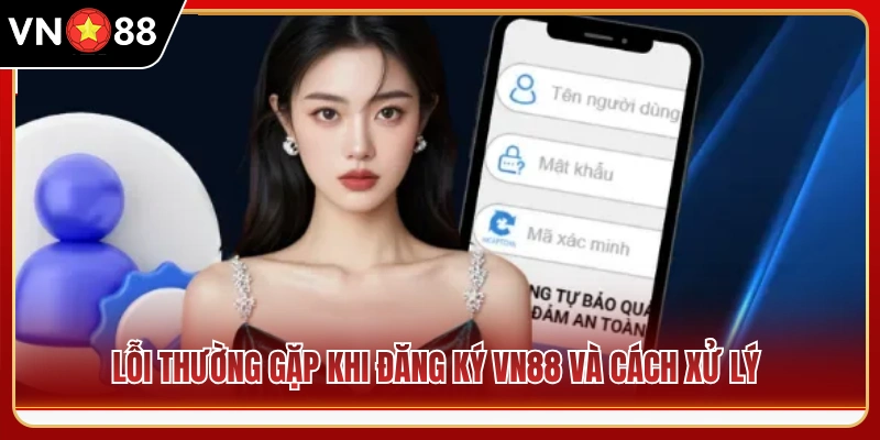 Những lỗi phổ biến khi đăng ký VN88 kèm hướng giải quyết 