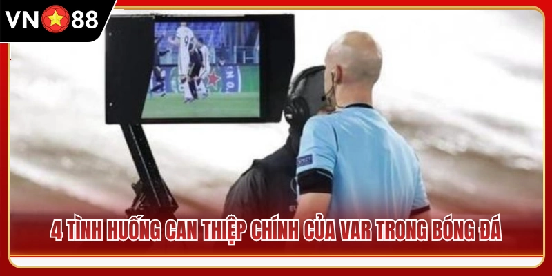 4 Tình huống điển hình VAR can thiệp vào trận bóng 